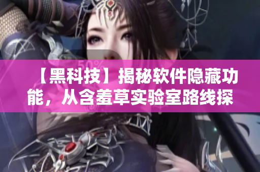 【黑科技】揭秘軟件隱藏功能，從含羞草實驗室路線探尋神秘密碼
