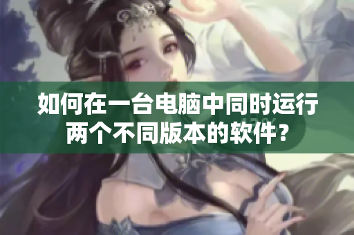 如何在一臺電腦中同時(shí)運(yùn)行兩個(gè)不同版本的軟件？