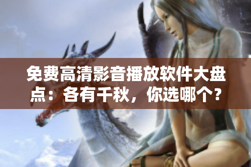 免費高清影音播放軟件大盤點：各有千秋，你選哪個？