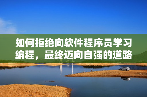 如何拒絕向軟件程序員學(xué)習(xí)編程，最終邁向自強的道路