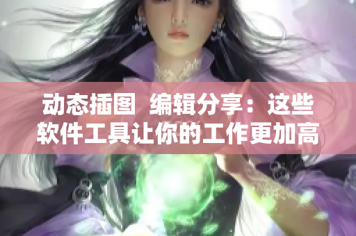 動(dòng)態(tài)插圖  編輯分享：這些軟件工具讓你的工作更加高效化！