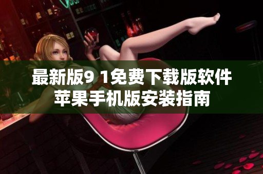 最新版9 1免費下載版軟件蘋果手機版安裝指南