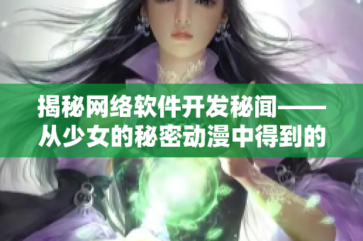揭秘網絡軟件開發(fā)秘聞——從少女的秘密動漫中得到的啟發(fā)