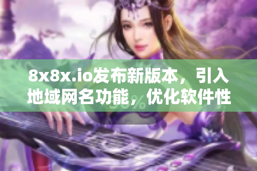 8x8x.io發(fā)布新版本，引入地域網(wǎng)名功能，優(yōu)化軟件性能