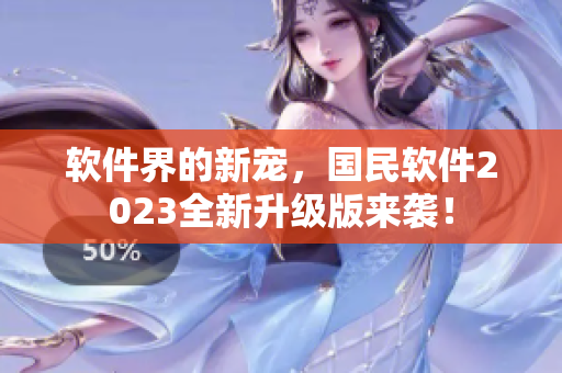 軟件界的新寵，國(guó)民軟件2023全新升級(jí)版來(lái)襲！