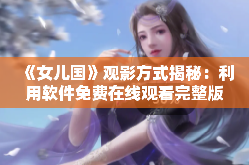 《女兒國(guó)》觀影方式揭秘：利用軟件免費(fèi)在線觀看完整版！