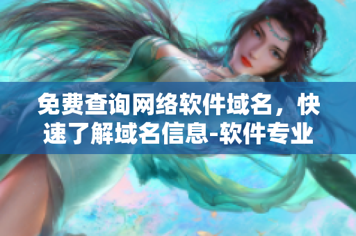 免費查詢網(wǎng)絡(luò)軟件域名，快速了解域名信息-軟件專業(yè)版