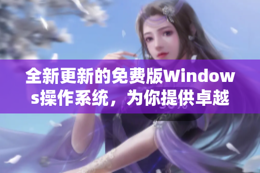 全新更新的免費版Windows操作系統(tǒng)，為你提供卓越的軟件體驗！