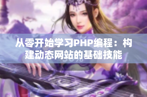 從零開始學(xué)習(xí)PHP編程：構(gòu)建動態(tài)網(wǎng)站的基礎(chǔ)技能