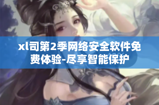 xl司第2季網(wǎng)絡(luò)安全軟件免費(fèi)體驗(yàn)-盡享智能保護(hù)