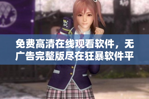 免費(fèi)高清在線觀看軟件，無廣告完整版盡在狂暴軟件平臺