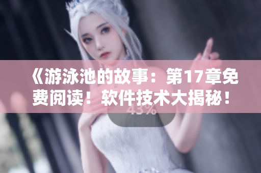 《游泳池的故事：第17章免費(fèi)閱讀！軟件技術(shù)大揭秘！》