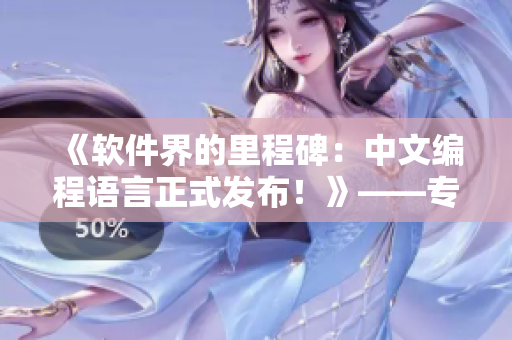 《軟件界的里程碑：中文編程語言正式發(fā)布！》——專注于軟件的編輯推薦