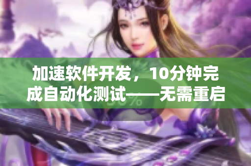 加速軟件開發(fā)，10分鐘完成自動化測試——無需重啟！