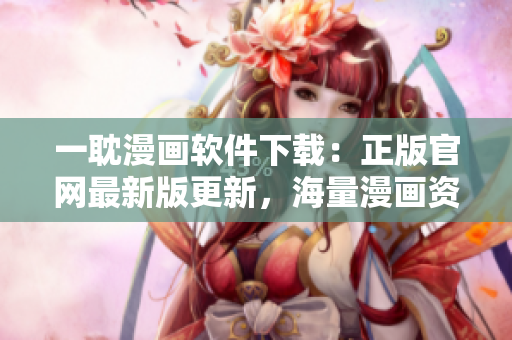一耽漫畫軟件下載：正版官網(wǎng)最新版更新，海量漫畫資源盡情暢享