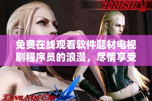 免費在線觀看軟件題材電視劇程序員的浪漫，盡情享受代碼與愛情的碰撞！