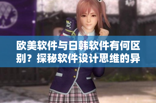 歐美軟件與日韓軟件有何區(qū)別？探秘軟件設(shè)計(jì)思維的異同