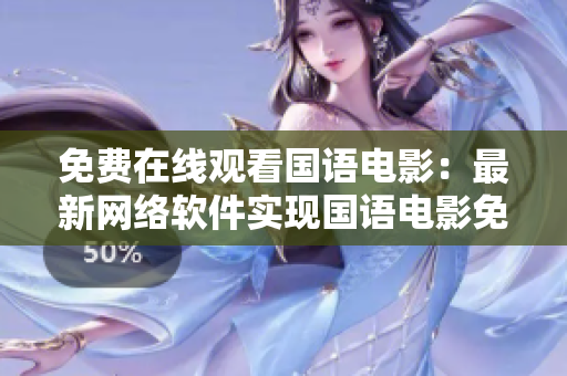 免費(fèi)在線觀看國(guó)語電影：最新網(wǎng)絡(luò)軟件實(shí)現(xiàn)國(guó)語電影免費(fèi)播放