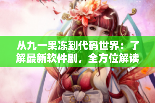 從九一果凍到代碼世界：了解最新軟件劇，全方位解讀網(wǎng)絡(luò)軟件開發(fā)。