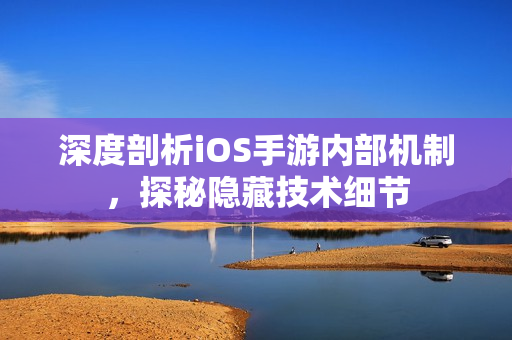 深度剖析iOS手游內(nèi)部機(jī)制，探秘隱藏技術(shù)細(xì)節(jié)