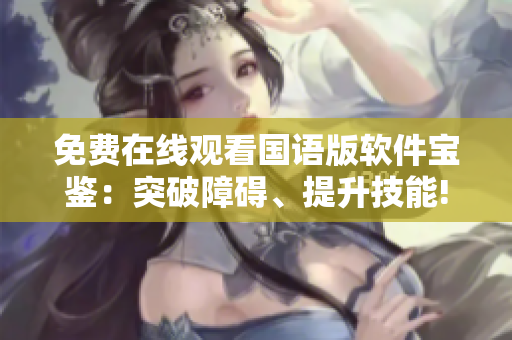 免費(fèi)在線觀看國語版軟件寶鑒：突破障礙、提升技能!