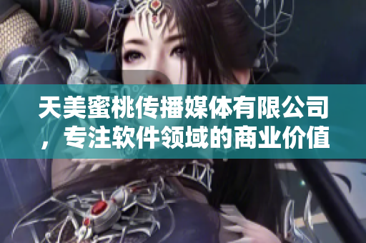 天美蜜桃傳播媒體有限公司，專注軟件領(lǐng)域的商業(yè)價(jià)值分析