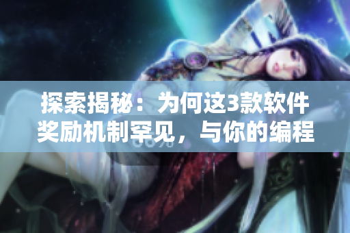 探索揭秘：為何這3款軟件獎勵機(jī)制罕見，與你的編程技能息息相關(guān)？