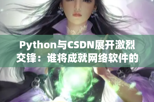 Python與CSDN展開激烈交鋒：誰將成就網(wǎng)絡(luò)軟件的霸主？