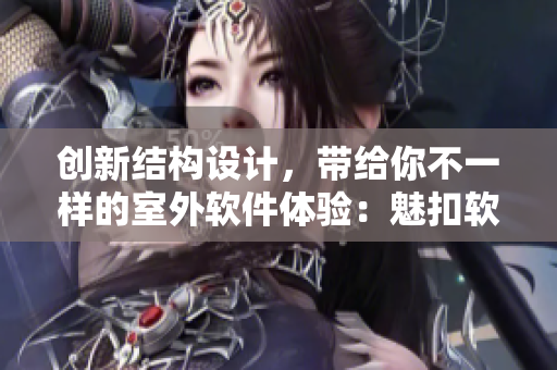 創(chuàng)新結(jié)構(gòu)設(shè)計，帶給你不一樣的室外軟件體驗：魅扣軟件帳篷營造舒適露營享受！
