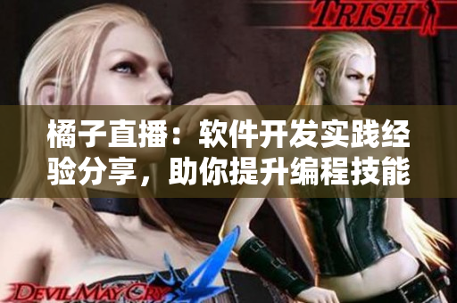 橘子直播：軟件開(kāi)發(fā)實(shí)踐經(jīng)驗(yàn)分享，助你提升編程技能