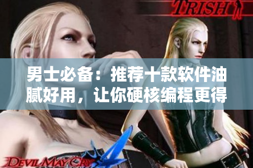 男士必備：推薦十款軟件油膩好用，讓你硬核編程更得心應(yīng)手