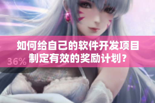 如何給自己的軟件開發(fā)項(xiàng)目制定有效的獎(jiǎng)勵(lì)計(jì)劃？