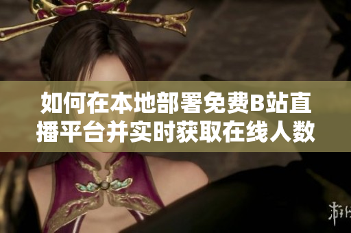如何在本地部署免費B站直播平臺并實時獲取在線人數(shù)，一鍵觀察主播表現(xiàn)？
