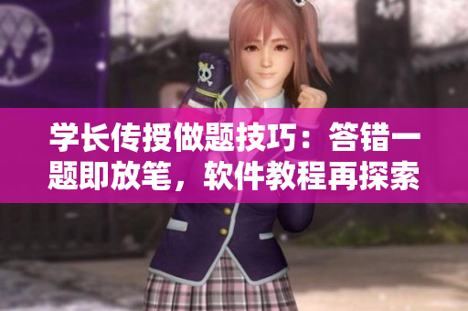 學長傳授做題技巧：答錯一題即放筆，軟件教程再探索