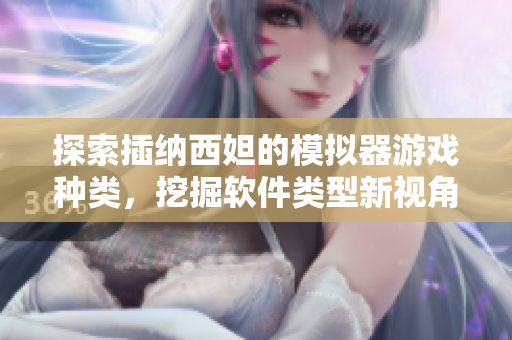 探索插納西妲的模擬器游戲種類，挖掘軟件類型新視角