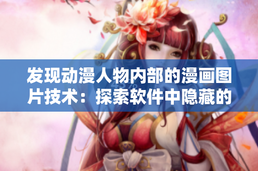 發(fā)現(xiàn)動漫人物內(nèi)部的漫畫圖片技術(shù)：探索軟件中隱藏的繪圖細節(jié)