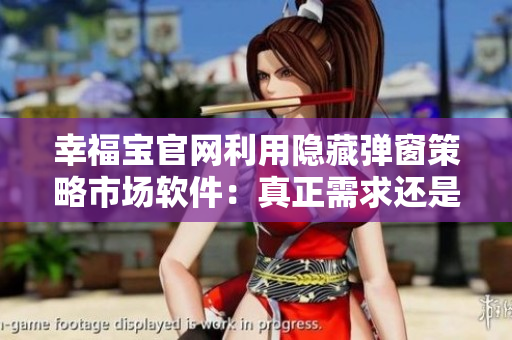 幸福寶官網(wǎng)利用隱藏彈窗策略市場軟件：真正需求還是炒作？