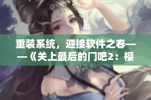 重裝系統(tǒng)，迎接軟件之春——《關上最后的門吧2：櫻花第二季》軟件篇