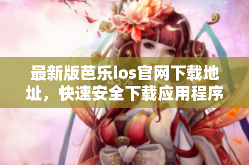 最新版芭樂ios官網(wǎng)下載地址，快速安全下載應(yīng)用程序！