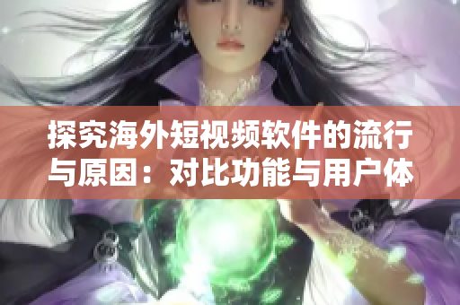 探究海外短視頻軟件的流行與原因：對比功能與用戶體驗(yàn)