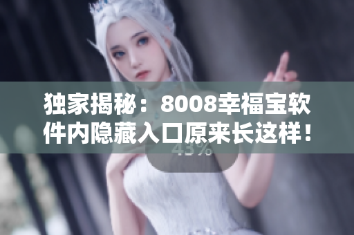 獨(dú)家揭秘：8008幸福寶軟件內(nèi)隱藏入口原來長這樣！