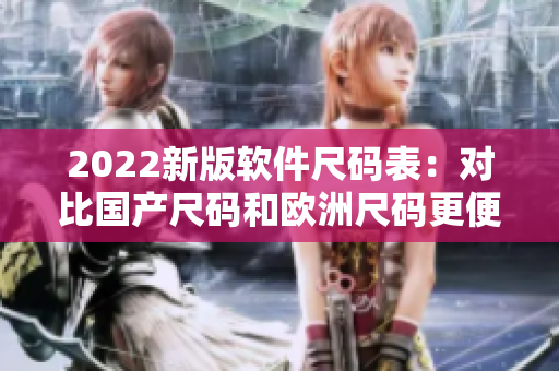 2022新版軟件尺碼表：對(duì)比國(guó)產(chǎn)尺碼和歐洲尺碼更便捷