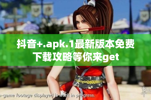 抖音+.apk.1最新版本免費(fèi)下載攻略等你來(lái)get