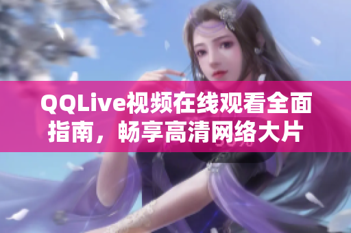 QQLive視頻在線觀看全面指南，暢享高清網(wǎng)絡大片