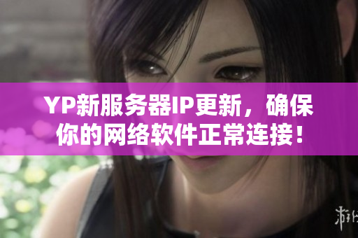 YP新服務(wù)器IP更新，確保你的網(wǎng)絡(luò)軟件正常連接！