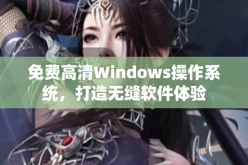 免費高清Windows操作系統(tǒng)，打造無縫軟件體驗