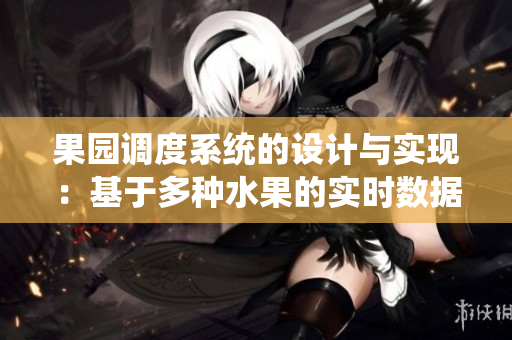 果園調(diào)度系統(tǒng)的設計與實現(xiàn)：基于多種水果的實時數(shù)據(jù)監(jiān)控與分析
