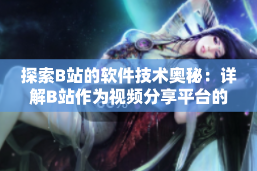 探索B站的軟件技術(shù)奧秘：詳解B站作為視頻分享平臺(tái)的技術(shù)運(yùn)作