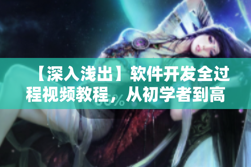 【深入淺出】軟件開發(fā)全過程視頻教程，從初學(xué)者到高手！