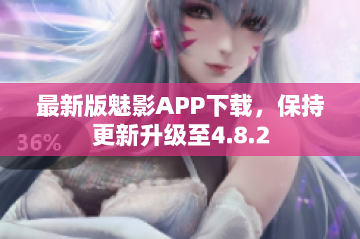 最新版魅影APP下載，保持更新升級(jí)至4.8.2